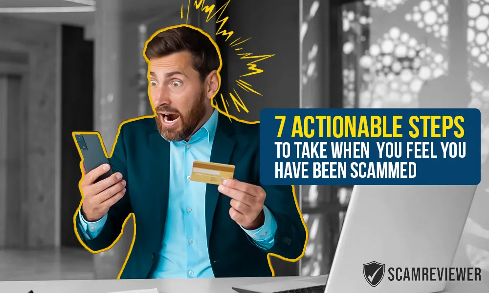 7 Actionable steps to take when you feel you have been scammed